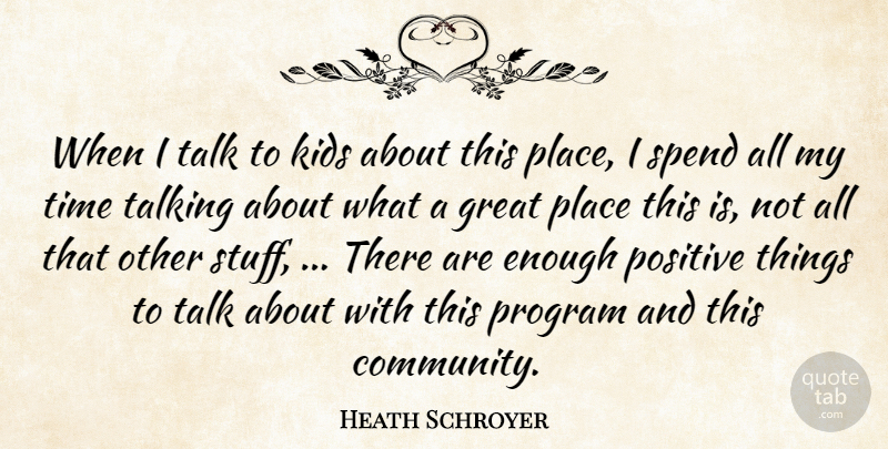 Heath Schroyer Quote About Great, Kids, Positive, Program, Spend: When I Talk To Kids...