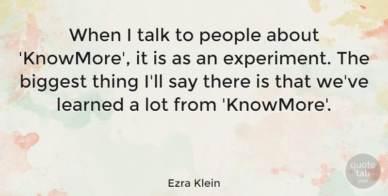 Ezra Klein Quote About Biggest, People: When I Talk To People...
