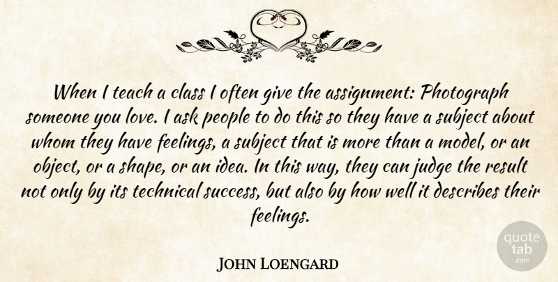 John Loengard Quote About Class, Ideas, Giving: When I Teach A Class...