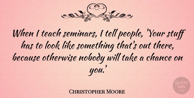 Christopher Moore Quote About Chance, Nobody, Otherwise, Stuff, Teach: When I Teach Seminars I...