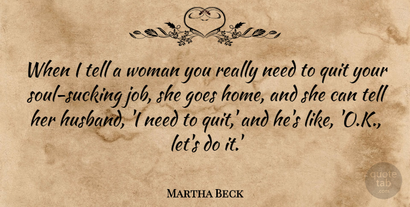 Martha Beck Quote About Goes, Home, Quit: When I Tell A Woman...