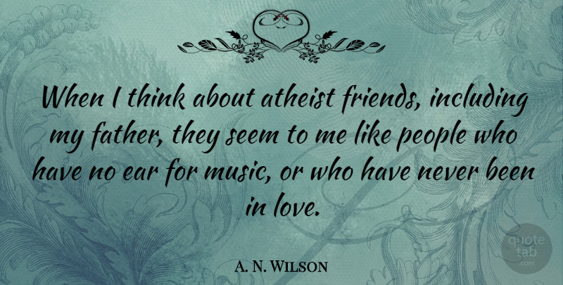 A. N. Wilson Quote About Atheist, Ear, Including, Love, Music: When I Think About Atheist...