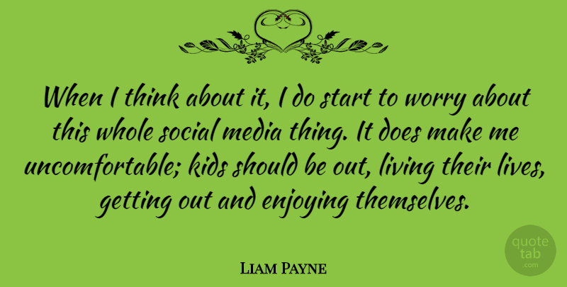 Liam Payne Quote About Enjoying, Kids, Social, Worry: When I Think About It...