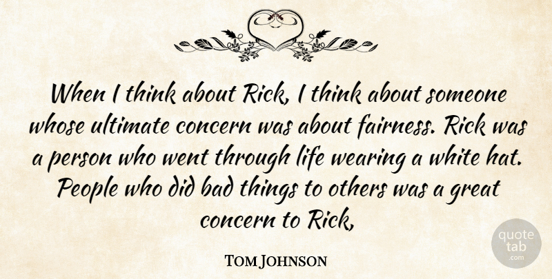 Tom Johnson Quote About Bad, Concern, Great, Life, Others: When I Think About Rick...