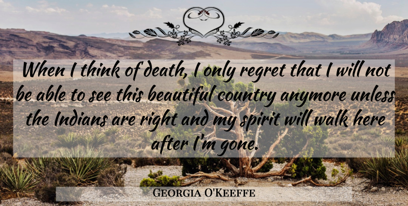Georgia O'Keeffe Quote About Beautiful, Country, Regret: When I Think Of Death...