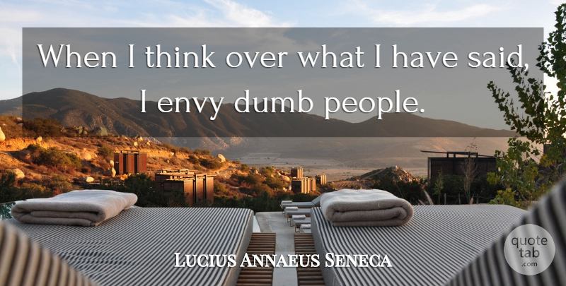 Lucius Annaeus Seneca Quote About Dumb, Envy, Speakers And Speaking: When I Think Over What...
