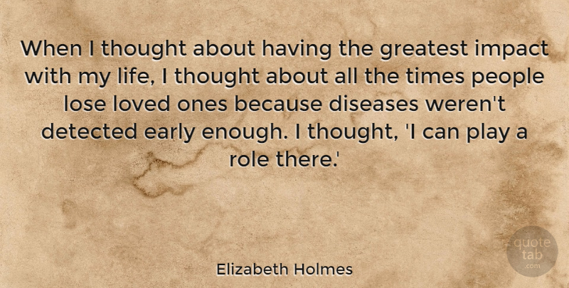 Elizabeth Holmes Quote About Diseases, Early, Life, Lose, Loved: When I Thought About Having...