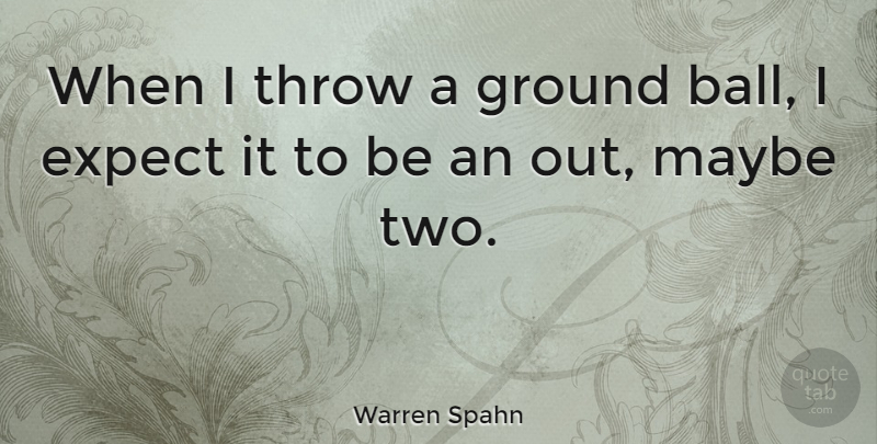 Warren Spahn Quote About Two, Balls: When I Throw A Ground...
