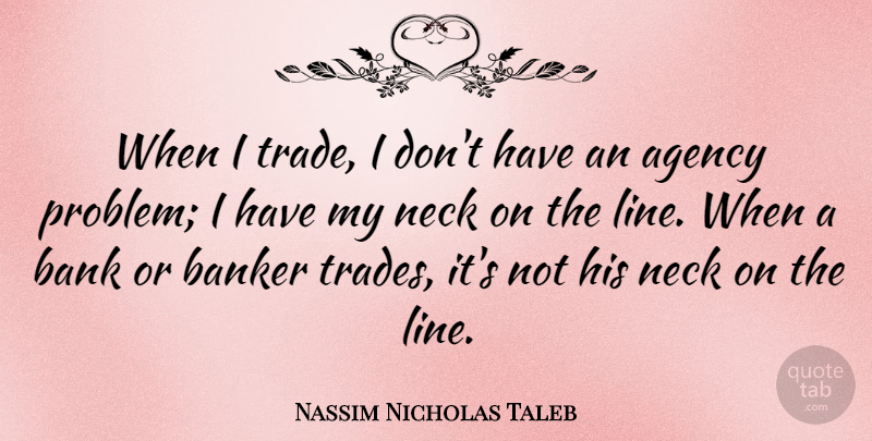 Nassim Nicholas Taleb Quote About Agency, Lines, Necks: When I Trade I Dont...