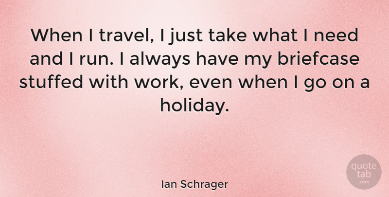 Ian Schrager Quote About Briefcase, Stuffed, Travel, Work: When I Travel I Just...
