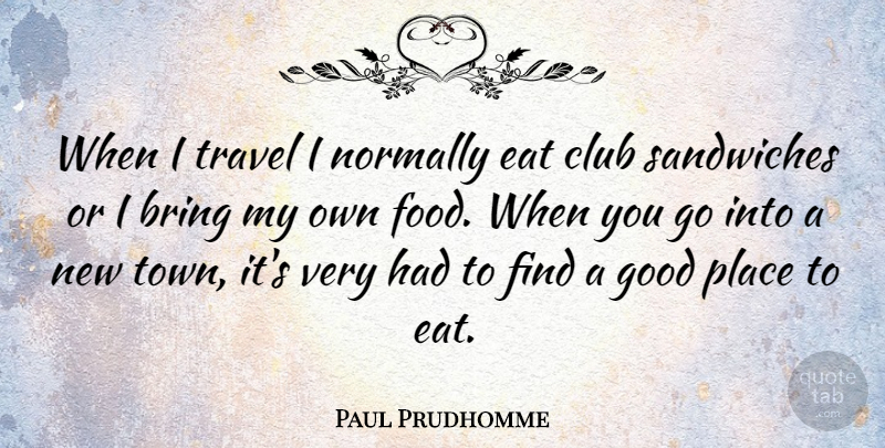 Paul Prudhomme Quote About Travel, Sandwiches, Clubs: When I Travel I Normally...