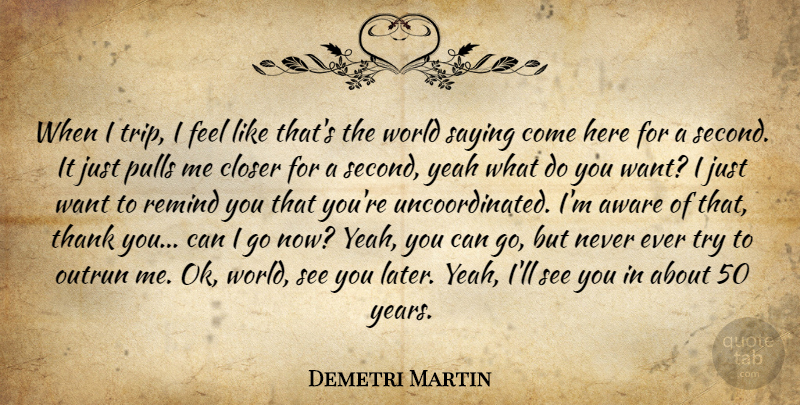 Demetri Martin Quote About Years, Trying, World: When I Trip I Feel...