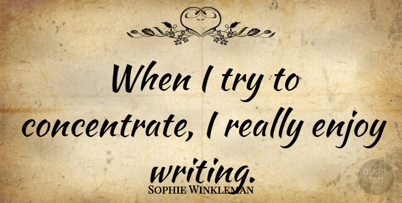 Sophie Winkleman Quote About Enjoy: When I Try To Concentrate...