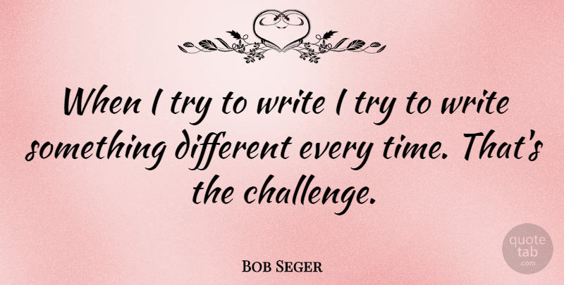 Bob Seger Quote About Writing, Challenges, Trying: When I Try To Write...
