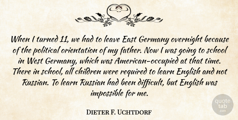 Dieter F. Uchtdorf Quote About Children, East, English, Germany, Impossible: When I Turned 11 We...