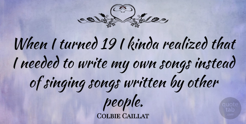 Colbie Caillat Quote About Song, Writing, People: When I Turned 19 I...