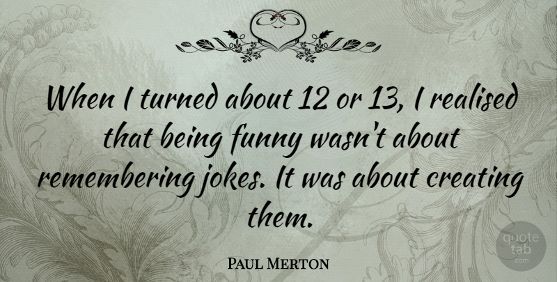 Paul Merton Quote About Creating, Remember, Realised: When I Turned About 12...