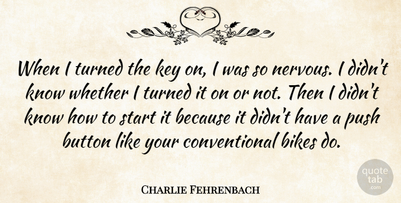 Charlie Fehrenbach Quote About Bikes, Button, Key, Push, Start: When I Turned The Key...