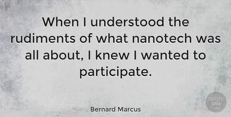 Bernard Marcus Quote About Wanted, Understood: When I Understood The Rudiments...