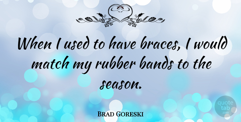 Brad Goreski Quote About Bands, Rubber: When I Used To Have...