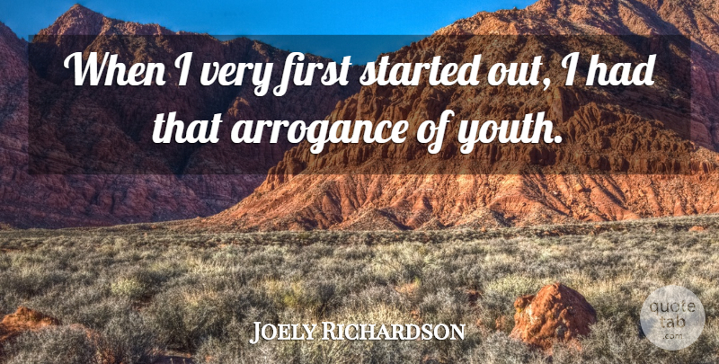 Joely Richardson Quote About Arrogance Of Youth, Arrogance, Firsts: When I Very First Started...