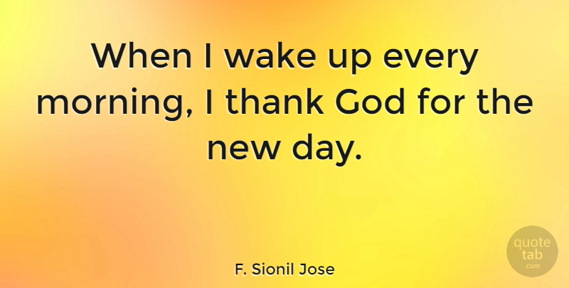 F. Sionil Jose Quote About Morning, New Day, Thank God: When I Wake Up Every...