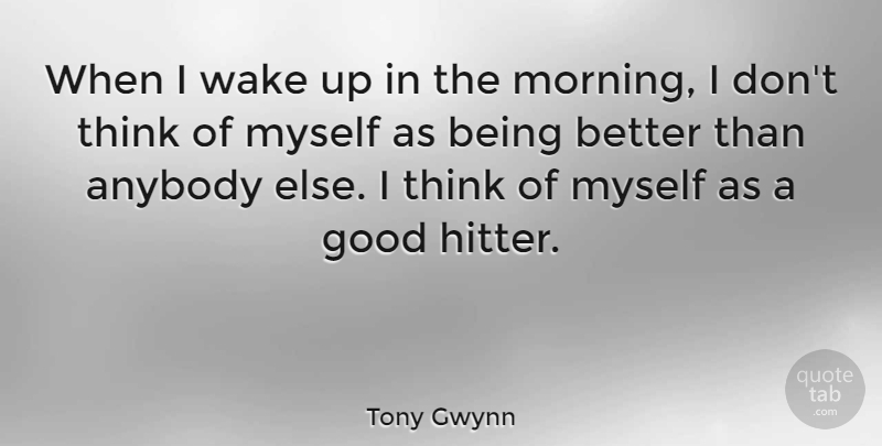 Tony Gwynn Quote About Good, Morning, Wake: When I Wake Up In...