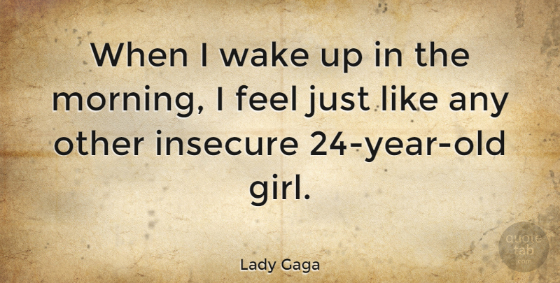 Lady Gaga Quote About Girl, Morning, Insecure: When I Wake Up In...