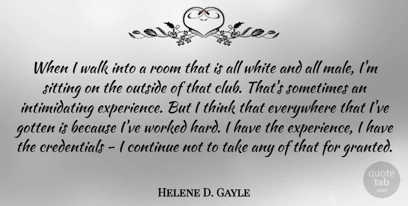 Helene D. Gayle Quote About Continue, Everywhere, Experience, Gotten, Outside: When I Walk Into A...