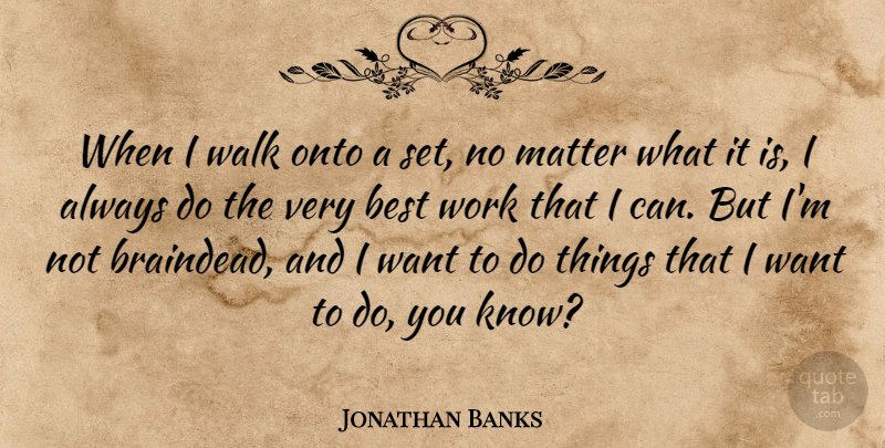 Jonathan Banks Quote About Best, Matter, Onto, Work: When I Walk Onto A...