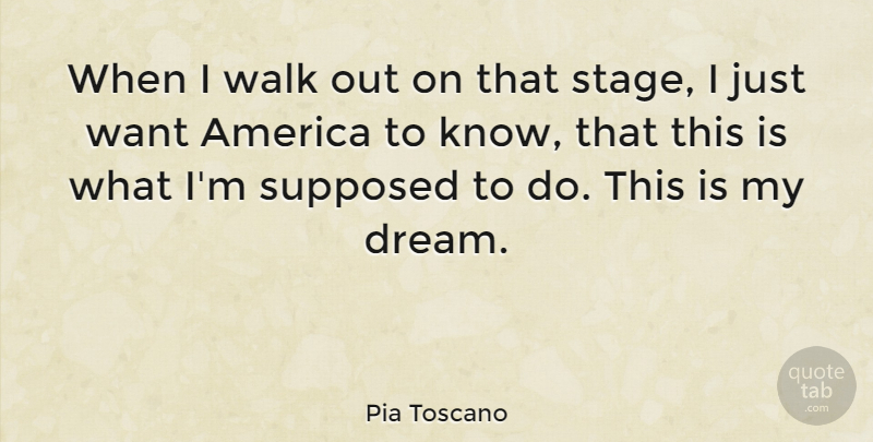 Pia Toscano Quote About America, Supposed: When I Walk Out On...