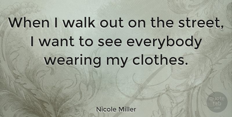 Nicole Miller Quote About Clothes, Want, Streets: When I Walk Out On...