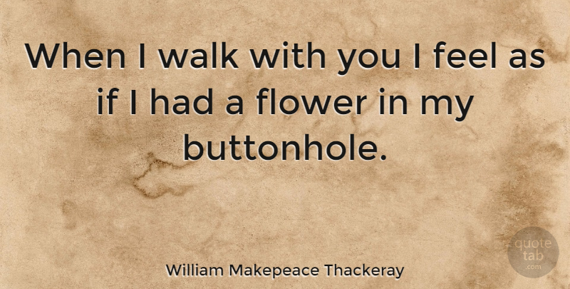 William Makepeace Thackeray Quote About Flower, Journey, Hiking: When I Walk With You...