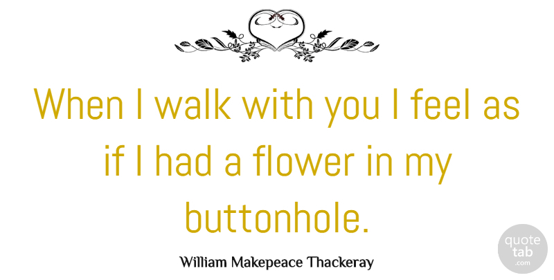 William Makepeace Thackeray Quote About Flower, Journey, Hiking: When I Walk With You...