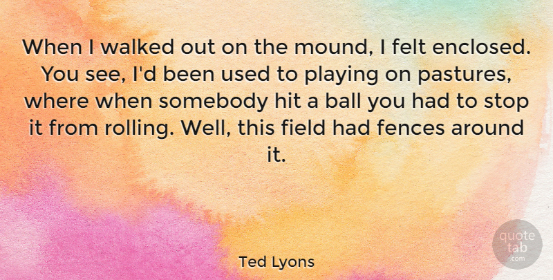Ted Lyons Quote About Felt, Fences, Field, Hit, Playing: When I Walked Out On...