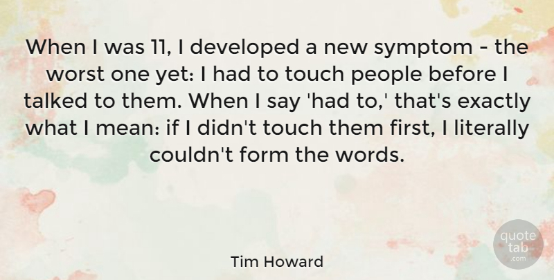 Tim Howard Quote About Developed, Exactly, Form, Literally, People: When I Was 11 I...