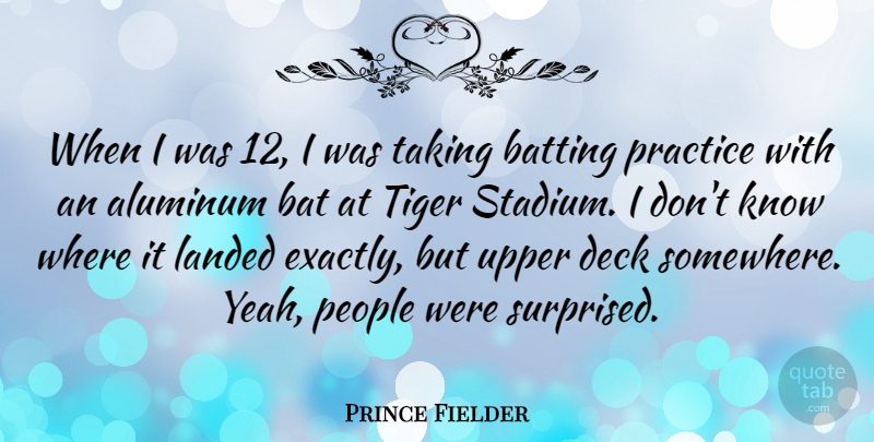 Prince Fielder Quote About Batting, Deck, Landed, People, Taking: When I Was 12 I...