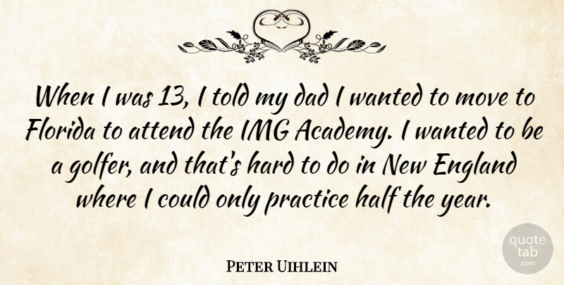 Peter Uihlein Quote About Attend, Dad, England, Florida, Half: When I Was 13 I...