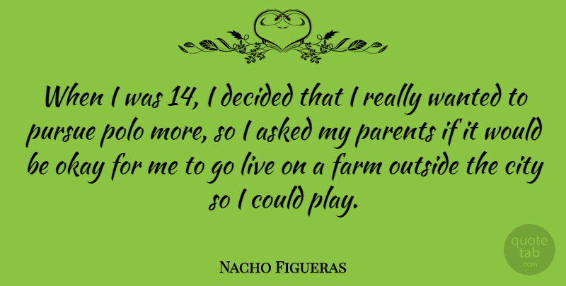Nacho Figueras Quote About Asked, Decided, Okay, Outside, Polo: When I Was 14 I...