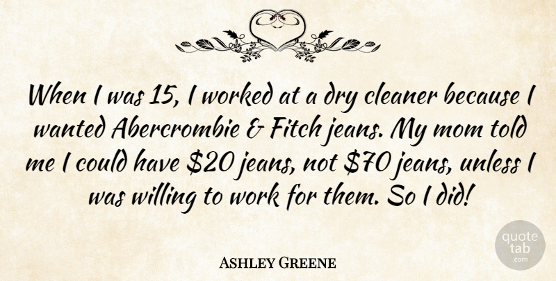 Ashley Greene Quote About Cleaner, Dry, Mom, Unless, Willing: When I Was 15 I...