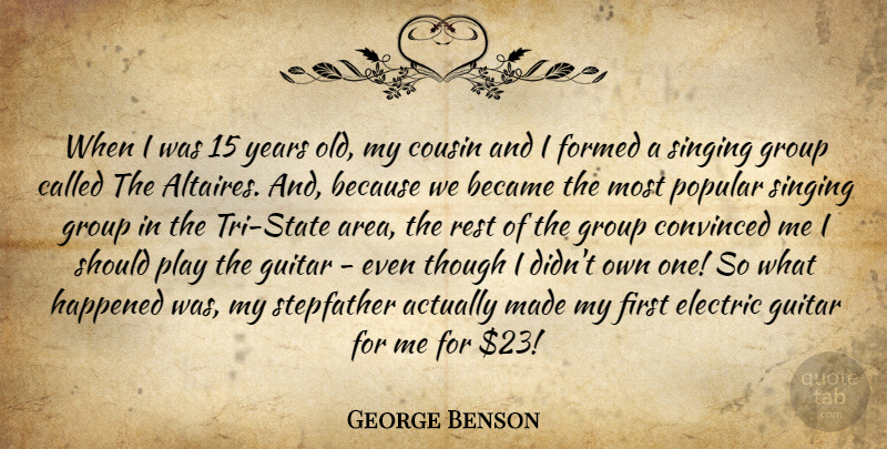 George Benson Quote About Became, Convinced, Cousin, Electric, Formed: When I Was 15 Years...