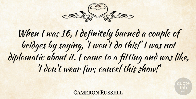 Cameron Russell Quote About Burned, Came, Cancel, Definitely, Diplomatic: When I Was 16 I...