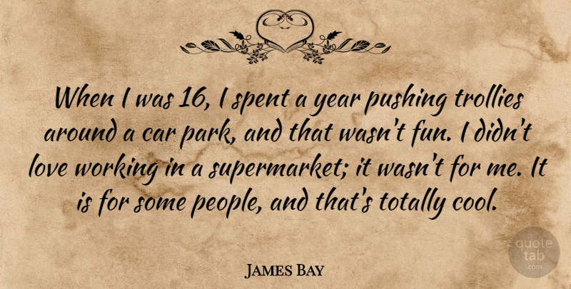 James Bay Quote About Car, Cool, Love, Pushing, Spent: When I Was 16 I...