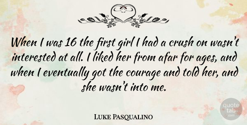 Luke Pasqualino Quote About Afar, Courage, Eventually, Interested, Liked: When I Was 16 The...