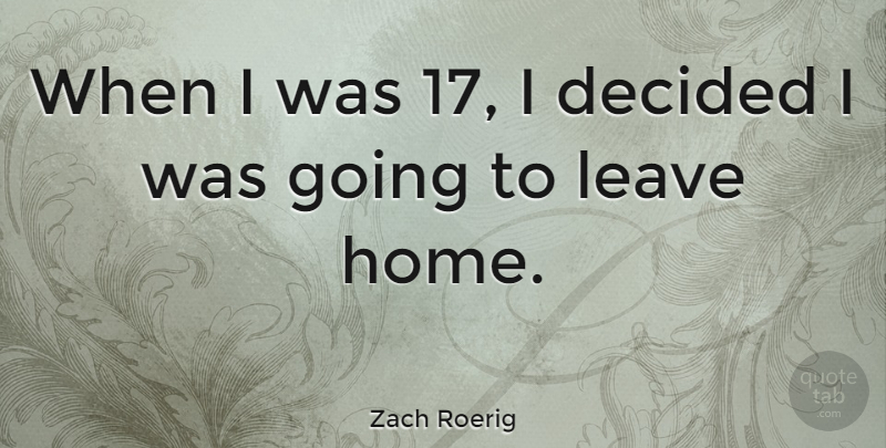 Zach Roerig Quote About Home: When I Was 17 I...