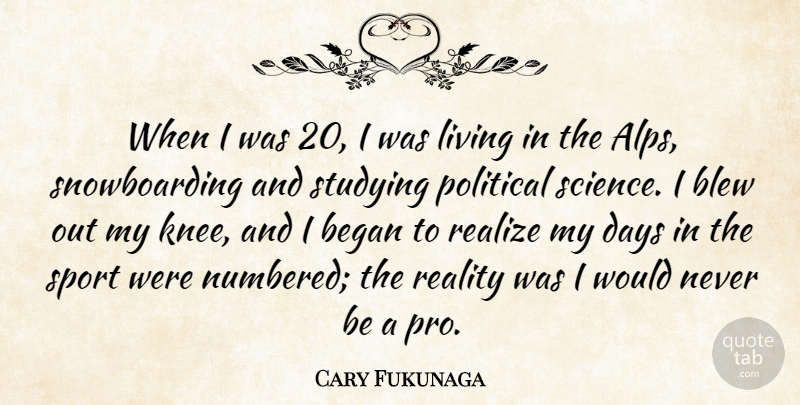Cary Fukunaga Quote About Began, Blew, Days, Living, Reality: When I Was 20 I...