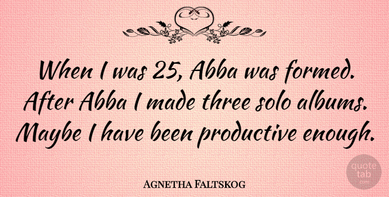Agnetha Faltskog Quote About Albums, Three, Enough: When I Was 25 Abba...