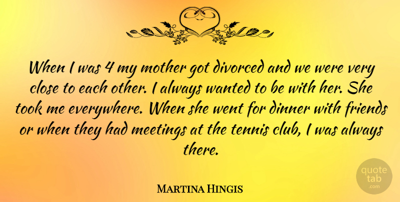 Martina Hingis Quote About Mother, Dinner With Friends, Tennis: When I Was 4 My...