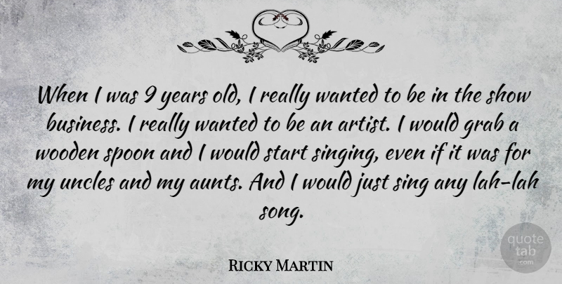 Ricky Martin Quote About Business, Grab, Sing, Spoon, Uncles: When I Was 9 Years...