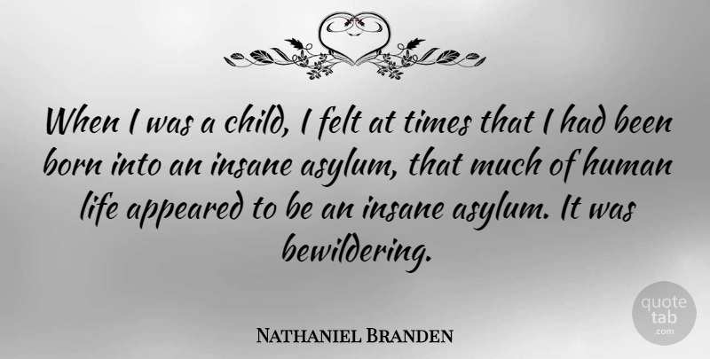 Nathaniel Branden Quote About Appeared, Felt, Human, Insane, Life: When I Was A Child...